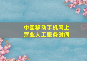 中国移动手机网上营业人工服务时间