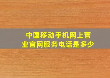 中国移动手机网上营业官网服务电话是多少