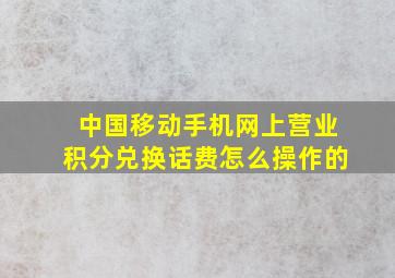 中国移动手机网上营业积分兑换话费怎么操作的