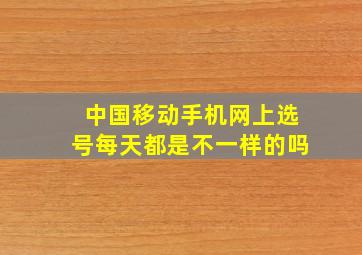 中国移动手机网上选号每天都是不一样的吗