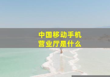 中国移动手机营业厅是什么