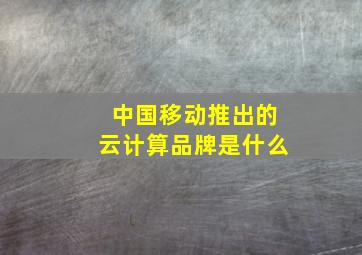 中国移动推出的云计算品牌是什么