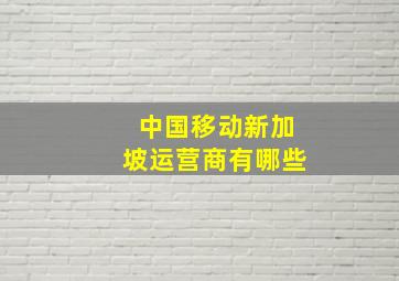 中国移动新加坡运营商有哪些