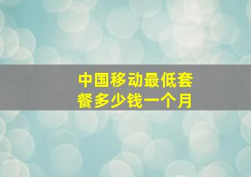 中国移动最低套餐多少钱一个月