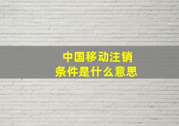 中国移动注销条件是什么意思