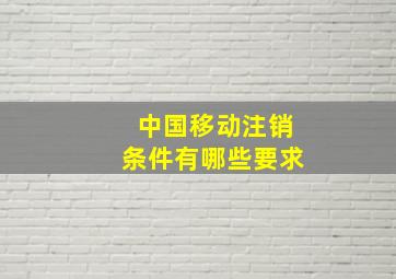 中国移动注销条件有哪些要求