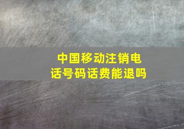 中国移动注销电话号码话费能退吗