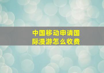 中国移动申请国际漫游怎么收费