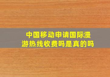 中国移动申请国际漫游热线收费吗是真的吗