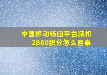 中国移动畅由平台减扣2880积分怎么回事