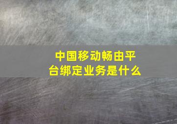 中国移动畅由平台绑定业务是什么