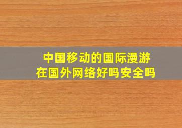 中国移动的国际漫游在国外网络好吗安全吗