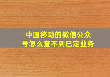 中国移动的微信公众号怎么查不到已定业务