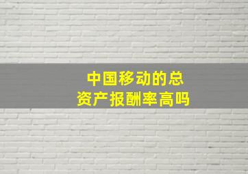 中国移动的总资产报酬率高吗