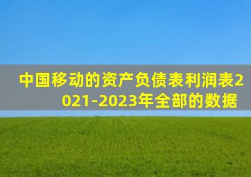 中国移动的资产负债表利润表2021-2023年全部的数据