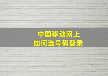 中国移动网上如何选号码登录