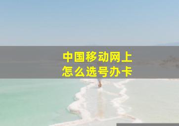 中国移动网上怎么选号办卡