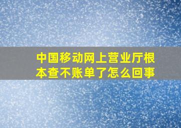 中国移动网上营业厅根本查不账单了怎么回事