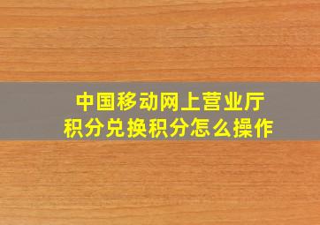 中国移动网上营业厅积分兑换积分怎么操作