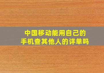 中国移动能用自己的手机查其他人的详单吗