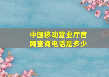 中国移动营业厅官网查询电话是多少