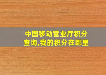 中国移动营业厅积分查询,我的积分在哪里