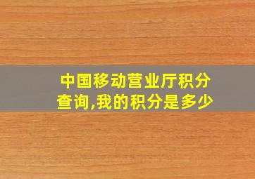 中国移动营业厅积分查询,我的积分是多少