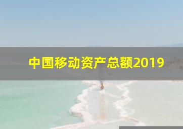 中国移动资产总额2019