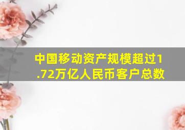 中国移动资产规模超过1.72万亿人民币客户总数