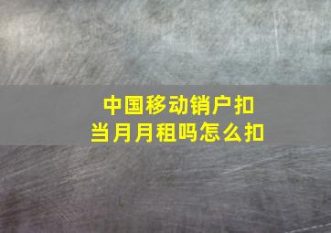 中国移动销户扣当月月租吗怎么扣