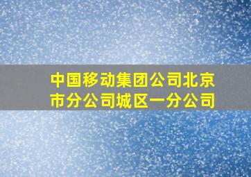 中国移动集团公司北京市分公司城区一分公司