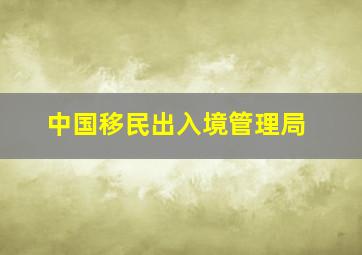 中国移民出入境管理局