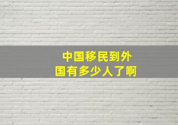 中国移民到外国有多少人了啊