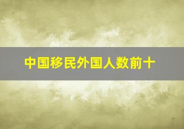 中国移民外国人数前十