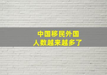 中国移民外国人数越来越多了