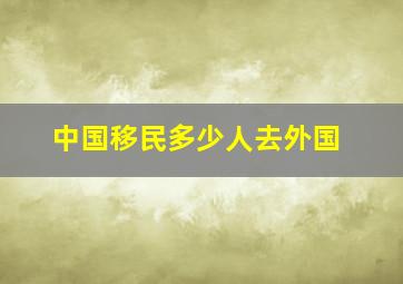 中国移民多少人去外国