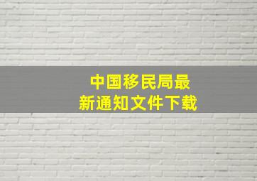 中国移民局最新通知文件下载