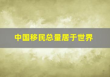 中国移民总量居于世界