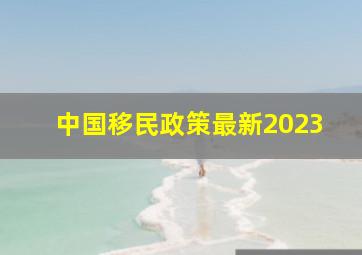 中国移民政策最新2023