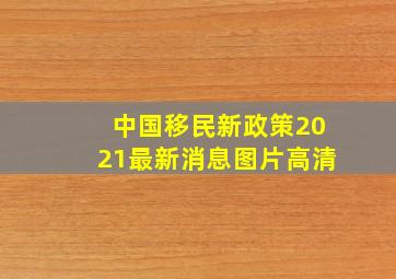 中国移民新政策2021最新消息图片高清