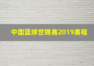 中国篮球世锦赛2019赛程