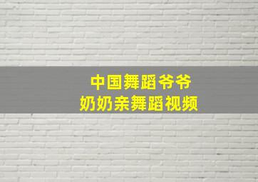 中国舞蹈爷爷奶奶亲舞蹈视频