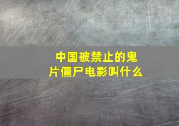 中国被禁止的鬼片僵尸电影叫什么