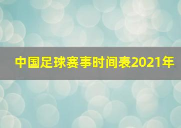 中国足球赛事时间表2021年