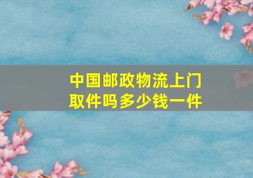 中国邮政物流上门取件吗多少钱一件