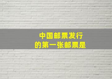 中国邮票发行的第一张邮票是