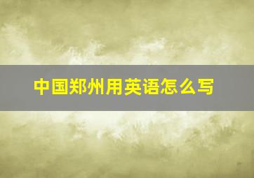 中国郑州用英语怎么写