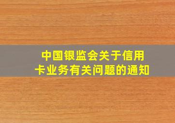 中国银监会关于信用卡业务有关问题的通知