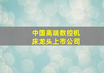 中国高端数控机床龙头上市公司