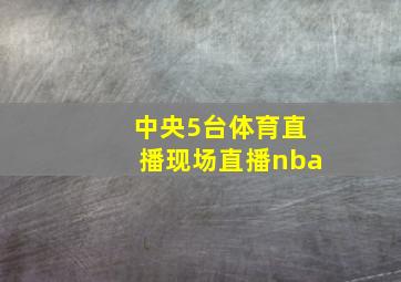 中央5台体育直播现场直播nba